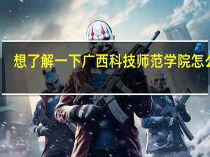 想了解一下广西科技师范学院怎么样
