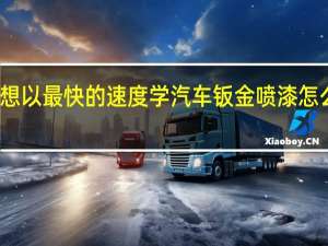 想以最快的速度学汽车钣金喷漆怎么操作