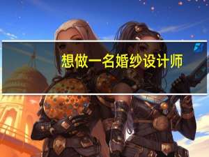 想做一名婚纱设计师，要具备什么条件
