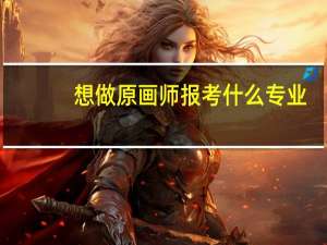 想做原画师报考什么专业