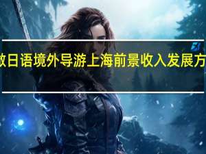 想做日语境外导游 上海 前景 收入 发展方向如何呢