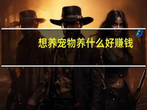 想养宠物养什么好赚钱