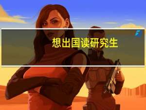 想出国读研究生，哪些国家比较好
