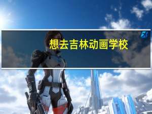 想去吉林动画学校，有人能说说学校地址吗