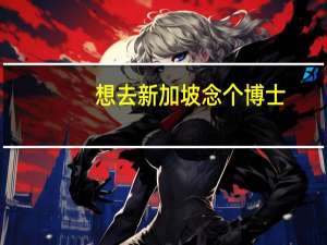 想去新加坡念个博士，都需要哪些条件