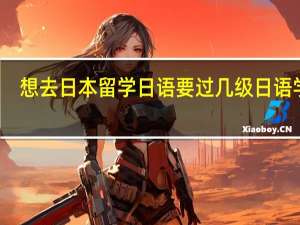 想去日本留学日语要过几级 日语学习