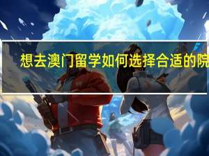 想去澳门留学如何选择合适的院校