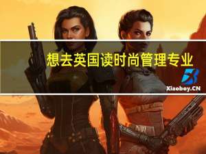 想去英国读时尚管理专业，要什么条件