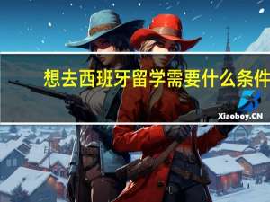 想去西班牙留学需要什么条件