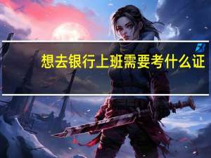 想去银行上班需要考什么证