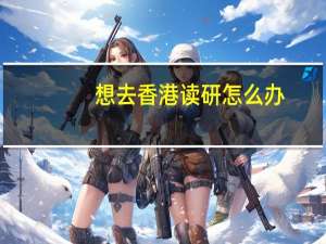 想去香港读研怎么办