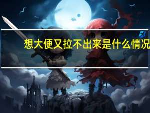 想大便又拉不出来是什么情况（想大便又拉不出来是什么原因）