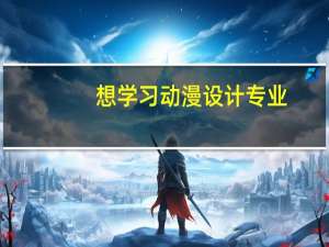 想学习动漫设计专业，有什么要求