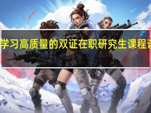 想学习高质量的双证在职研究生课程该怎样做