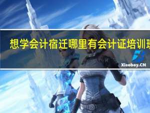 想学会计宿迁哪里有会计证培训班啊