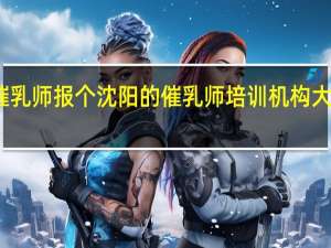 想学催乳师报个沈阳的催乳师培训机构大约得多少钱？