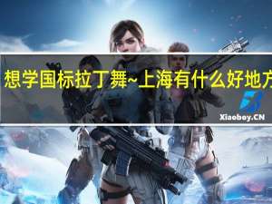 想学国标拉丁舞~上海有什么好地方学的