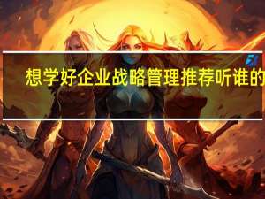 想学好企业战略管理推荐听谁的课