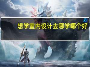 想学室内设计去哪学哪个好