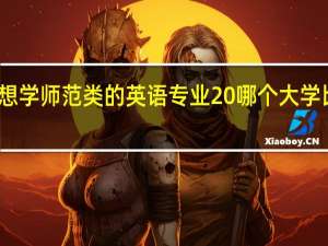 想学师范类的英语专业 哪个大学比较好