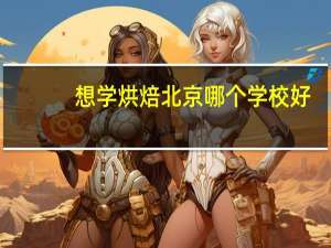 想学烘焙北京哪个学校好