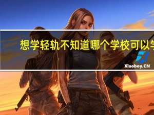 想学轻轨不知道哪个学校可以学