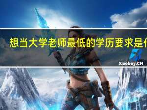 想当大学老师最低的学历要求是什么