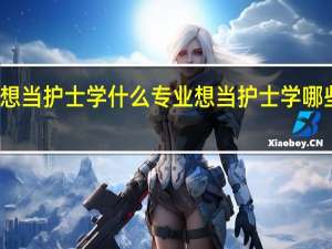 想当护士学什么专业 想当护士学哪些专业