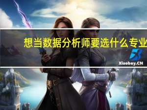 想当数据分析师要选什么专业