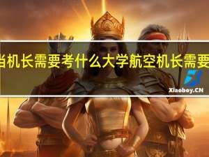 想当机长需要考什么大学 航空机长需要什么学历
