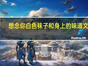 想念你白色袜子和身上的味道文案（想念你白色袜子）