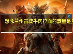 想念 兰州古城牛肉拉面的热量是多少