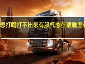 想打嗝打不出来有股气憋在喉咙怎么出来（想打嗝打不出来有股气憋在喉咙）
