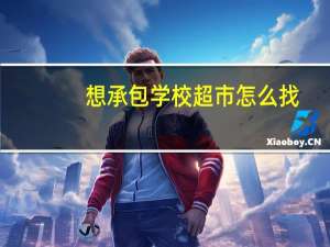 想承包学校超市怎么找
