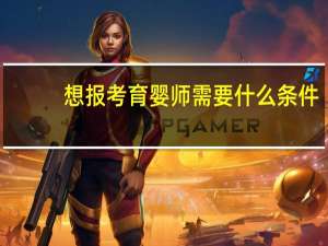 想报考育婴师需要什么条件