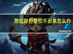 想拉屎但是拉不出来怎么办（想啦）