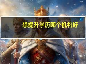想提升学历哪个机构好