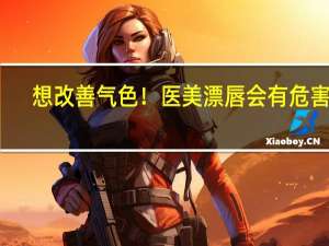 想改善气色！医美漂唇会有危害吗