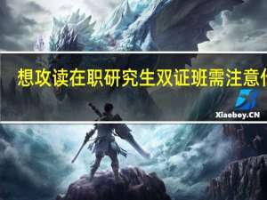想攻读在职研究生双证班需注意什么