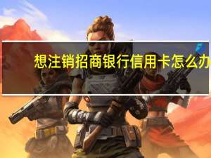 想注销招商银行信用卡怎么办（请问招商银行信用卡怎么注销）