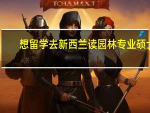 想留学去新西兰读园林专业硕士
