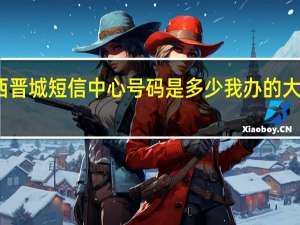想知道山西晋城短信中心号码是多少我办的大王卡发不出短信