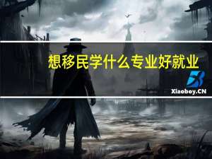 想移民学什么专业好就业