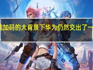 想美国制裁加码的大背景下华为仍然交出了一份超预期的成绩