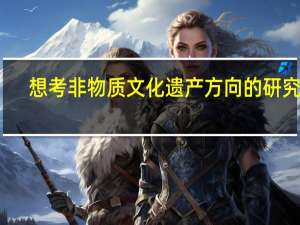 想考非物质文化遗产方向的研究生，求各位大神指教