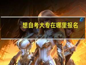 想自考大专在哪里报名