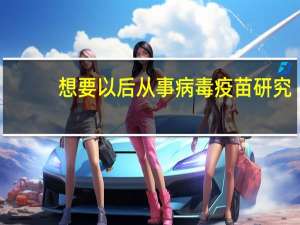 想要以后从事病毒疫苗研究，大学学什么专业最好