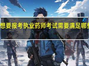 想要报考执业药师考试需要满足哪些条件