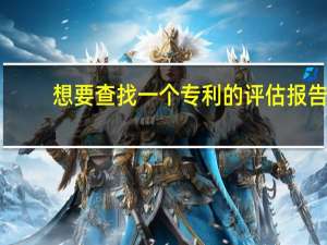 想要查找一个专利的评估报告，可以去哪里