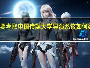 想要考取中国传媒大学导演系该如何努力学习